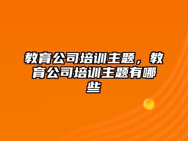 教育公司培訓(xùn)主題，教育公司培訓(xùn)主題有哪些