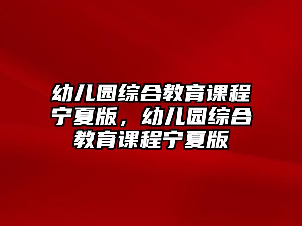 幼兒園綜合教育課程寧夏版，幼兒園綜合教育課程寧夏版