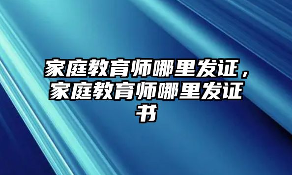 家庭教育師哪里發(fā)證，家庭教育師哪里發(fā)證書