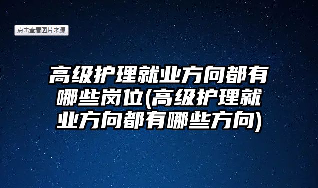 高級護理就業(yè)方向都有哪些崗位(高級護理就業(yè)方向都有哪些方向)