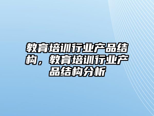 教育培訓行業(yè)產(chǎn)品結(jié)構(gòu)，教育培訓行業(yè)產(chǎn)品結(jié)構(gòu)分析