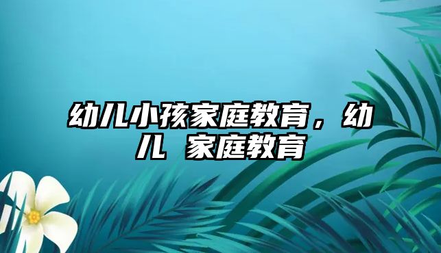 幼兒小孩家庭教育，幼兒 家庭教育