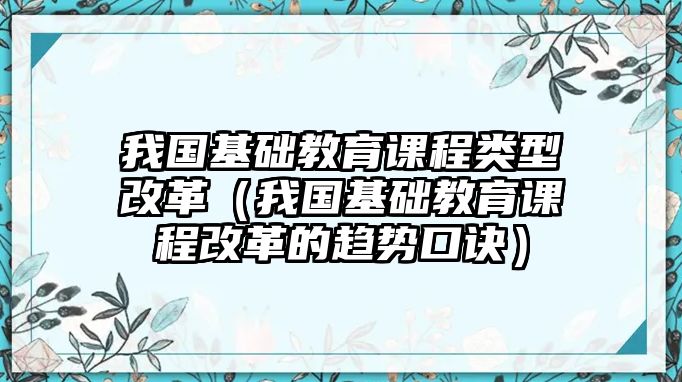 我國(guó)基礎(chǔ)教育課程類型改革（我國(guó)基礎(chǔ)教育課程改革的趨勢(shì)口訣）