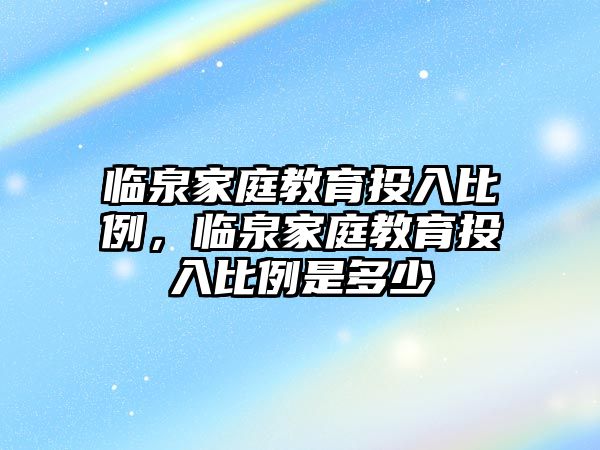 臨泉家庭教育投入比例，臨泉家庭教育投入比例是多少