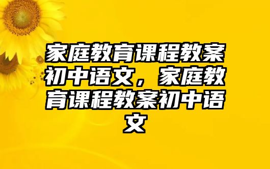 家庭教育課程教案初中語文，家庭教育課程教案初中語文