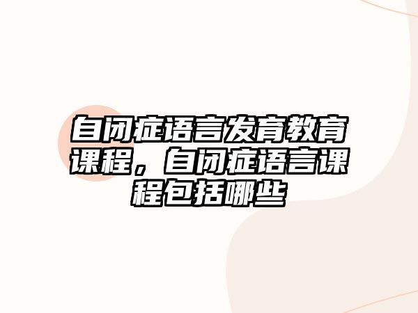 自閉癥語(yǔ)言發(fā)育教育課程，自閉癥語(yǔ)言課程包括哪些