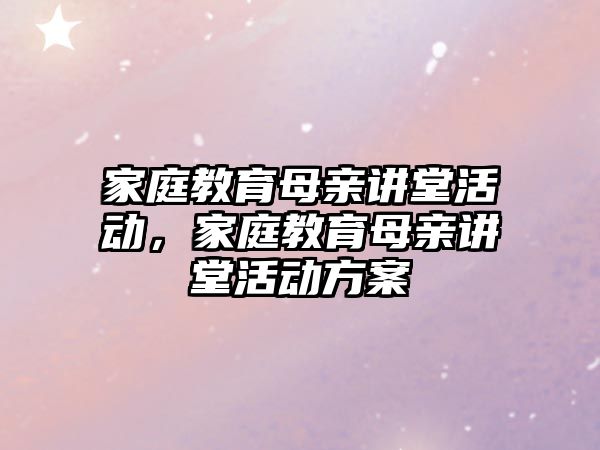 家庭教育母親講堂活動(dòng)，家庭教育母親講堂活動(dòng)方案