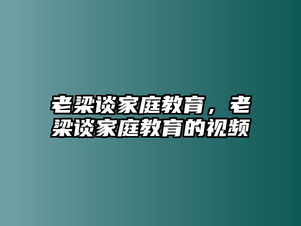 老梁談家庭教育，老梁談家庭教育的視頻