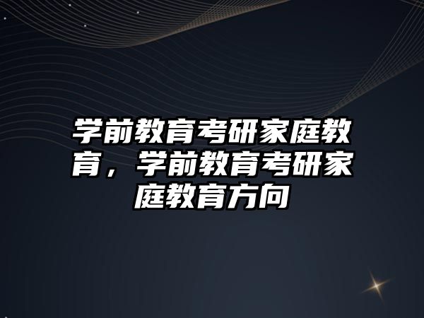 學(xué)前教育考研家庭教育，學(xué)前教育考研家庭教育方向