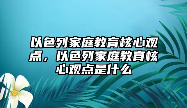 以色列家庭教育核心觀點，以色列家庭教育核心觀點是什么