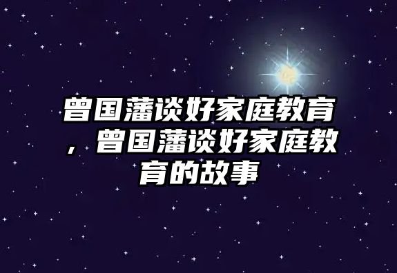 曾國藩談好家庭教育，曾國藩談好家庭教育的故事