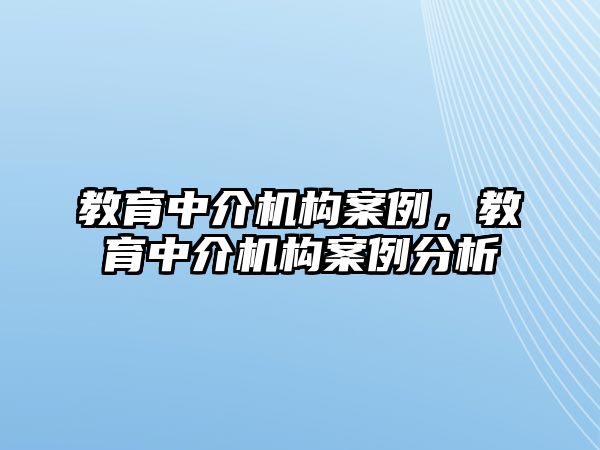 教育中介機(jī)構(gòu)案例，教育中介機(jī)構(gòu)案例分析