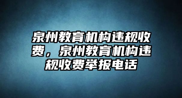 泉州教育機(jī)構(gòu)違規(guī)收費，泉州教育機(jī)構(gòu)違規(guī)收費舉報電話