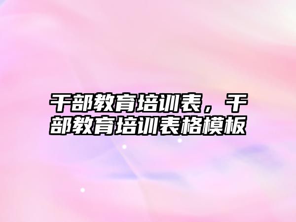 干部教育培訓(xùn)表，干部教育培訓(xùn)表格模板