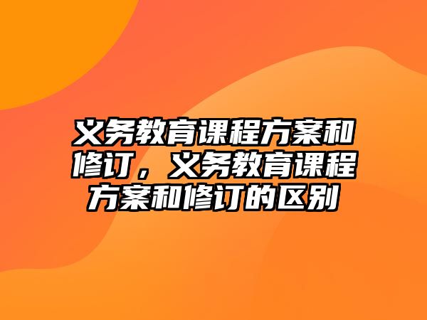 義務(wù)教育課程方案和修訂，義務(wù)教育課程方案和修訂的區(qū)別