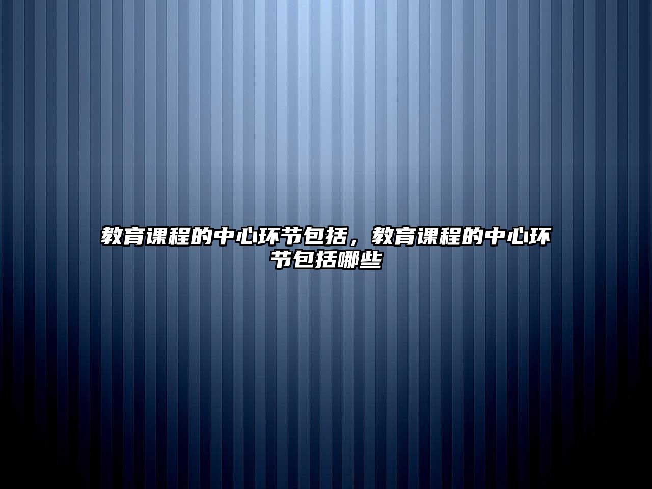 教育課程的中心環(huán)節(jié)包括，教育課程的中心環(huán)節(jié)包括哪些