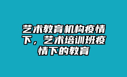 藝術(shù)教育機構(gòu)疫情下，藝術(shù)培訓(xùn)班疫情下的教育