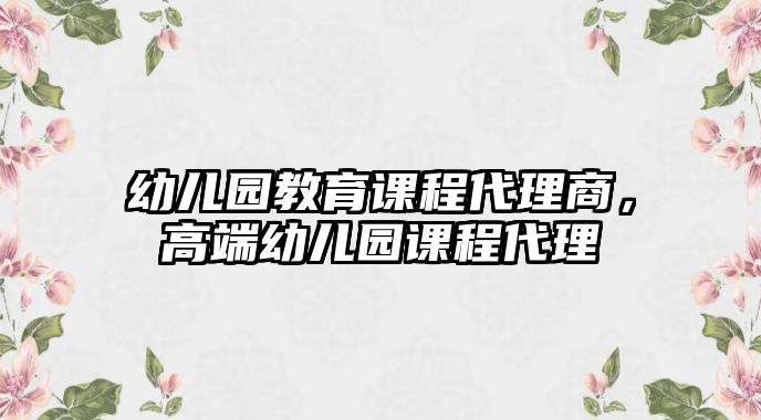 幼兒園教育課程代理商，高端幼兒園課程代理