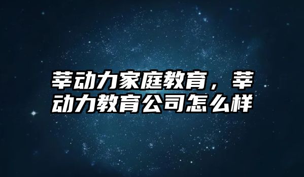 莘動力家庭教育，莘動力教育公司怎么樣