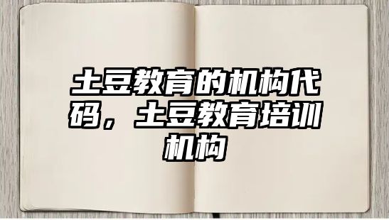 土豆教育的機(jī)構(gòu)代碼，土豆教育培訓(xùn)機(jī)構(gòu)