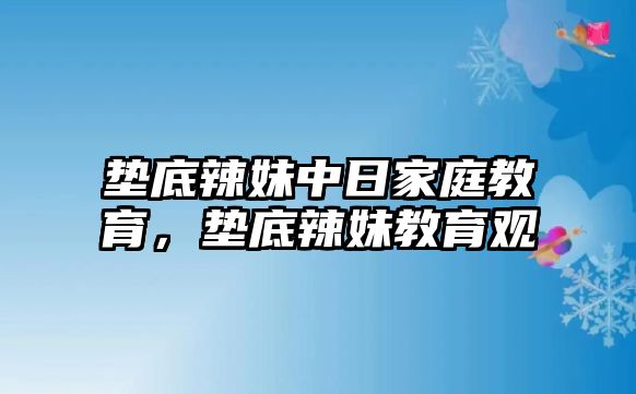 墊底辣妹中日家庭教育，墊底辣妹教育觀