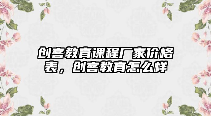 創(chuàng)客教育課程廠家價(jià)格表，創(chuàng)客教育怎么樣