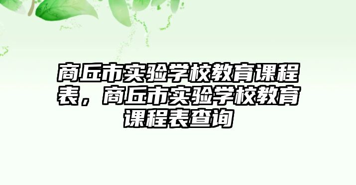 商丘市實驗學校教育課程表，商丘市實驗學校教育課程表查詢