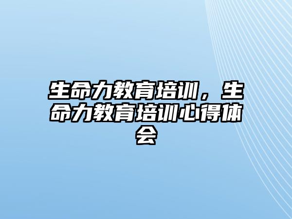 生命力教育培訓(xùn)，生命力教育培訓(xùn)心得體會