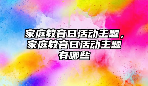 家庭教育日活動主題，家庭教育日活動主題有哪些