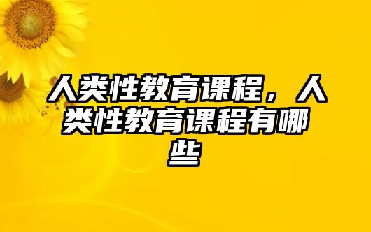 人類(lèi)性教育課程，人類(lèi)性教育課程有哪些