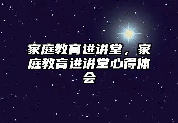 家庭教育進(jìn)講堂，家庭教育進(jìn)講堂心得體會(huì)