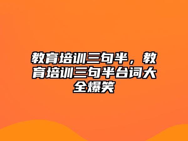 教育培訓(xùn)三句半，教育培訓(xùn)三句半臺詞大全爆笑