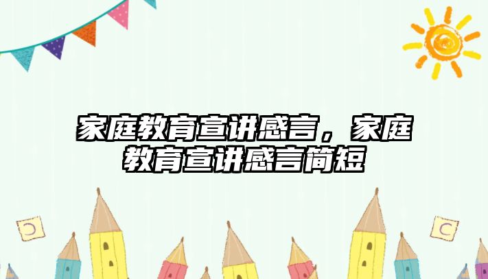 家庭教育宣講感言，家庭教育宣講感言簡短