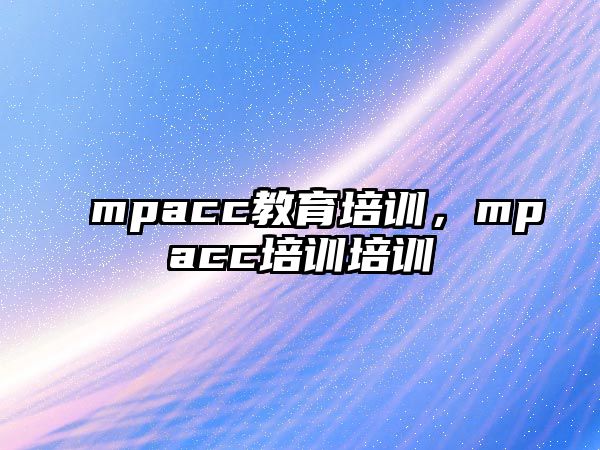 mpacc教育培訓，mpacc培訓培訓