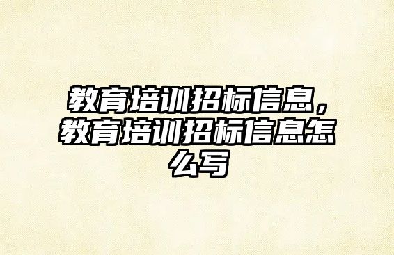 教育培訓(xùn)招標(biāo)信息，教育培訓(xùn)招標(biāo)信息怎么寫