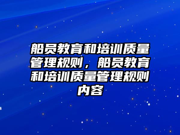 船員教育和培訓(xùn)質(zhì)量管理規(guī)則，船員教育和培訓(xùn)質(zhì)量管理規(guī)則內(nèi)容