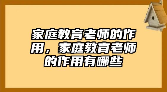 家庭教育老師的作用，家庭教育老師的作用有哪些