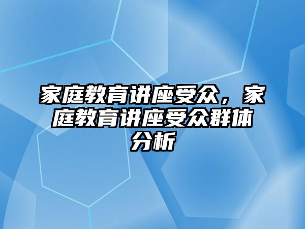 家庭教育講座受眾，家庭教育講座受眾群體分析