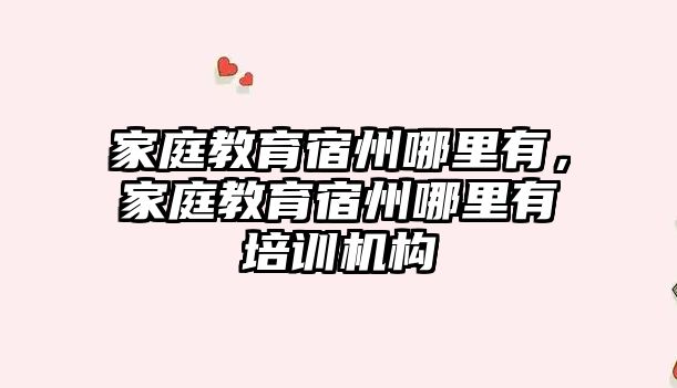 家庭教育宿州哪里有，家庭教育宿州哪里有培訓機構