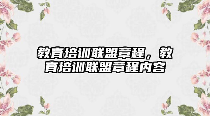 教育培訓(xùn)聯(lián)盟章程，教育培訓(xùn)聯(lián)盟章程內(nèi)容