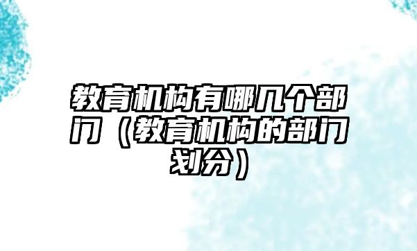 教育機(jī)構(gòu)有哪幾個(gè)部門(mén)（教育機(jī)構(gòu)的部門(mén)劃分）