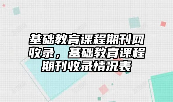 基礎(chǔ)教育課程期刊網(wǎng)收錄，基礎(chǔ)教育課程期刊收錄情況表