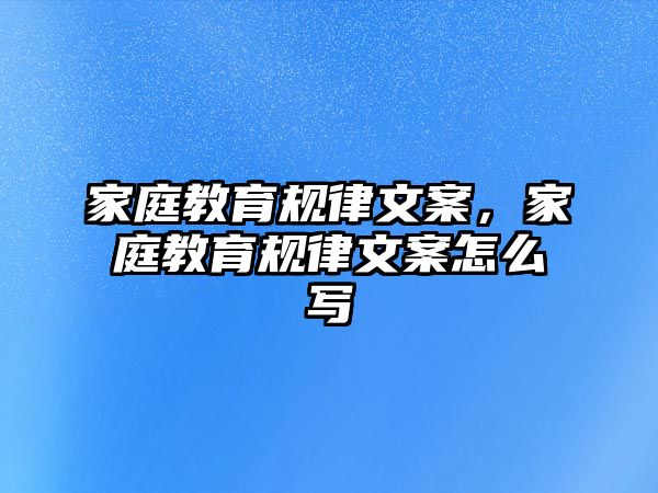 家庭教育規(guī)律文案，家庭教育規(guī)律文案怎么寫