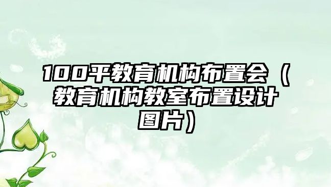 100平教育機構布置會（教育機構教室布置設計圖片）