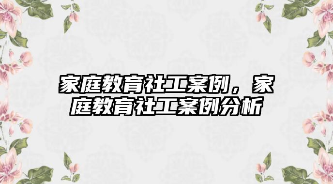 家庭教育社工案例，家庭教育社工案例分析