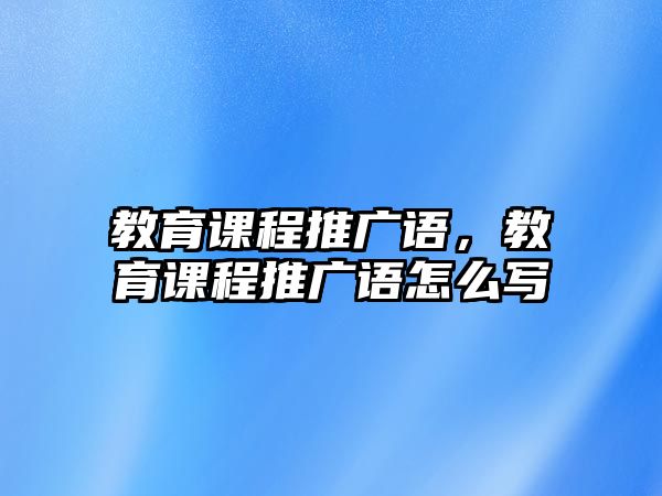 教育課程推廣語(yǔ)，教育課程推廣語(yǔ)怎么寫