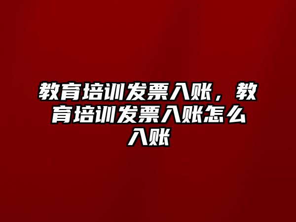 教育培訓發(fā)票入賬，教育培訓發(fā)票入賬怎么入賬