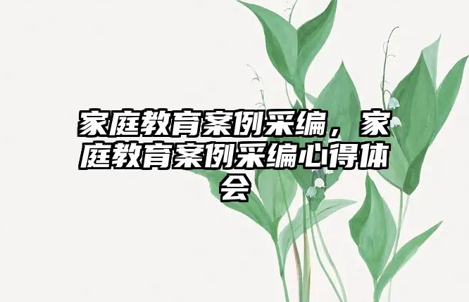 家庭教育案例采編，家庭教育案例采編心得體會(huì)