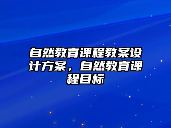 自然教育課程教案設(shè)計方案，自然教育課程目標(biāo)