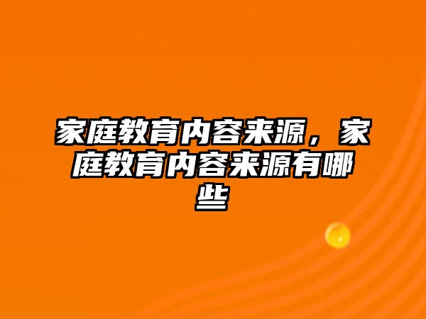 家庭教育內(nèi)容來源，家庭教育內(nèi)容來源有哪些